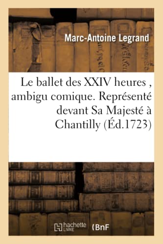 Stock image for Le Ballet Des XXIV Heures, Ambigu Comique. Reprsent Devant Sa Majest  Chantilly: Le 5 Nov. 1722. Par l'Acadmie Royale de Musique, Les Comdiens Franois & Italiens (Litterature) (French Edition) for sale by Lucky's Textbooks