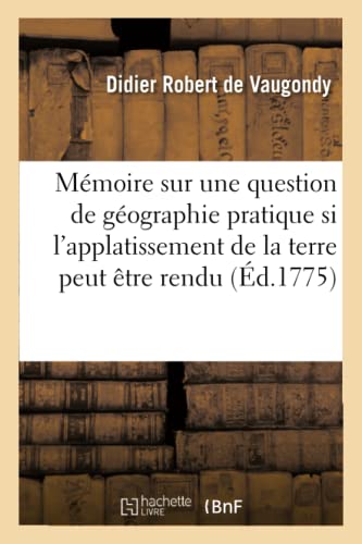 Imagen de archivo de Mmoire Sur Une Question de Gographie Pratique, Si l'Applatissement de la Terre Peut tre: Rendu Sensible Sur Les Cartes & Si Les Gographes Peuvent . d'Inexactitude (Histoire) (French Edition) a la venta por Lucky's Textbooks