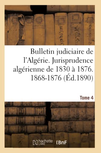 Stock image for Bulletin Judiciaire de l'Algrie. Jurisprudence Algrienne de 1830  1876, 1868-1876 Tome 4 (Sciences Sociales) (French Edition) for sale by Lucky's Textbooks