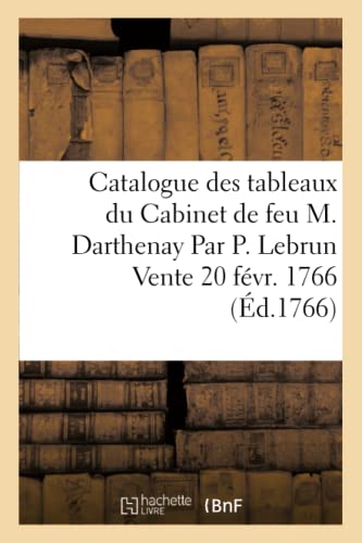 Stock image for Catalogue Des Tableaux Du Cabinet de Feu M. Darthenay Par P. Lebrun Vente 20 Fvr. 1766 (Ga(c)Na(c)Ralita(c)S) (French Edition) for sale by Lucky's Textbooks