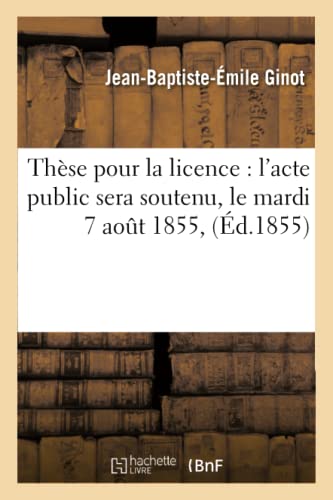 Stock image for Thse Pour La Licence: l'Acte Public Sera Soutenu, Le Mardi 7 Aout 1855, (Sciences Sociales) (French Edition) for sale by Lucky's Textbooks