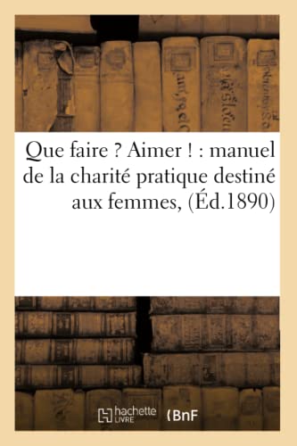 Stock image for Que Faire ? Aimer !: Manuel de la Charit Pratique Destin Aux Femmes, (Sciences Sociales) (French Edition) for sale by Lucky's Textbooks