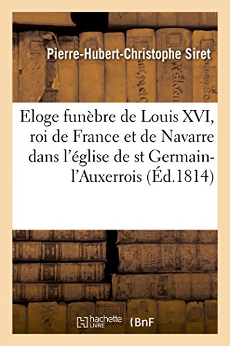 Stock image for Eloge Funbre de Louis XVI, Roi de France Et de Navarre, Dans l'glise Royale Et Paroissiale: de Saint Germain-l'Auxerrois Le 23 Mai 1814 for sale by Buchpark