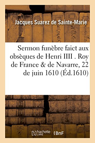 Imagen de archivo de Sermon Funbre Faict Aux Obsques de Henri IIII . Roy de France & de Navarre, Le 22 de Juin: 1610, Dans l'glise de S. Jacques de la Boucherie. Par . Portugays, (Histoire) (French Edition) a la venta por Lucky's Textbooks