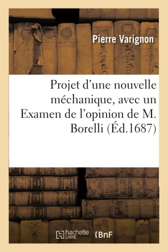 9782014483680: Projet d'une nouvelle mchanique, avec un Examen de l'opinion de M. Borelli sur les propritez: Des Poids Suspendus Par Des Cordes (Sciences)