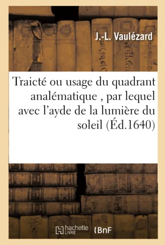 

Traicté ou usage du quadrant analématique , par lequel avec l'ayde de la lumière du soleil, on (Sciences) (French Edition)