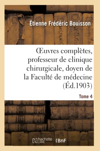 Imagen de archivo de Oeuvres Compltes, Professeur de Clinique Chirurgicale, Doyen de la Facult de Mdecine Tome 4: de Montpellier, Associ National de l'Acadmie de Mdecine (Litterature) (French Edition) a la venta por Lucky's Textbooks