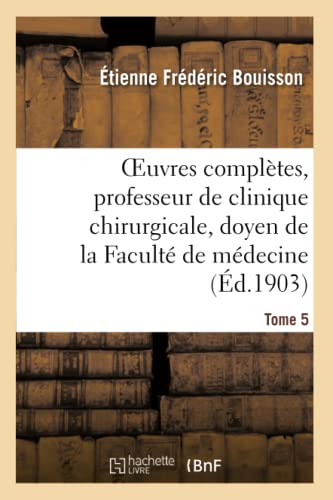 Imagen de archivo de Oeuvres Compltes, Professeur de Clinique Chirurgicale, Doyen de la Facult de Mdecine Tome 5: de Montpellier, Associ National de l'Acadmie de Mdecine (Litterature) (French Edition) a la venta por Lucky's Textbooks