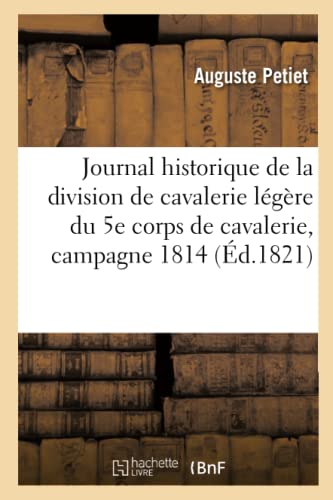 Stock image for Journal Historique de la Division de Cavalerie Lgre Du 5e Corps de Cavalerie, Pendant La: Campagne En 1814 (Histoire) (French Edition) for sale by Lucky's Textbooks