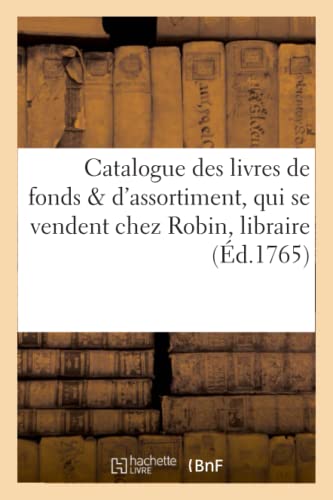 9782014509519: Catalogue des livres de fonds & d'assortiment, qui se vendent chez Robin, libraire,: Rue Des Cordeliers, Prs La Rue de la Comdie Franoise,  Paris (Gnralits)