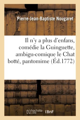 9782014511178: Il n'y a plus d'enfans, comdie la Guinguette, ambigu-comique le Chat bott, pantomime,: Reprsents  Choisi-Le-Roi Devant Sa Majestpar Les Enfans de l'Ambigu-Comique Le 8 Avril 1772 (Litterature)