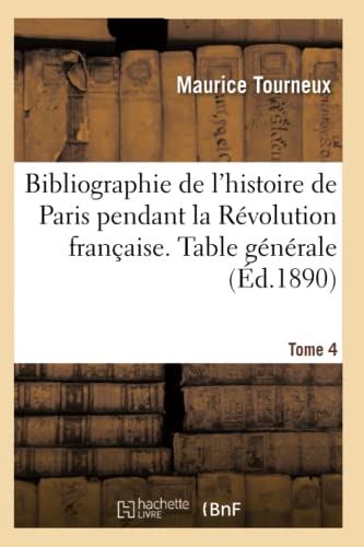 Imagen de archivo de Bibliographie de l'Histoire de Paris Pendant La Rvolution Franaise. Documents Tome 4: Biographiques, Paris Hors Les Murs, Additions Et Corrections (French Edition) a la venta por Lucky's Textbooks