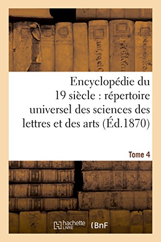 Stock image for Encyclopdie Du Dix-Neuvime Sicle: Rpertoire Universel Des Sciences Des Lettres Tome 4: Et Des Arts, Avec La Biographie Et de Nombreuses Gravures. (Ga(c)Na(c)Ralita(c)S) (French Edition) for sale by Lucky's Textbooks