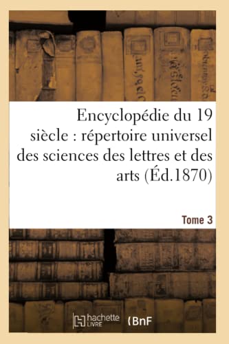 Stock image for Encyclopdie Du Dix-Neuvime Sicle: Rpertoire Universel Des Sciences Des Lettres Tome 3: Et Des Arts, Avec La Biographie Et de Nombreuses Gravures. (Ga(c)Na(c)Ralita(c)S) (French Edition) for sale by Lucky's Textbooks