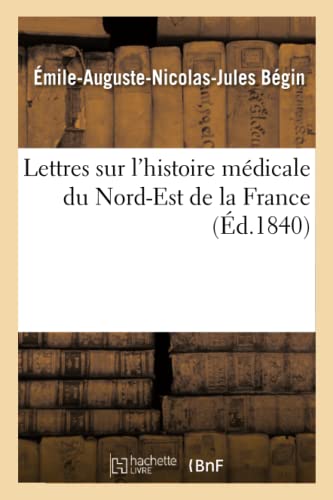 Imagen de archivo de Lettres Sur l'Histoire Mdicale Du Nord-Est de la France (Sciences) (French Edition) a la venta por Lucky's Textbooks