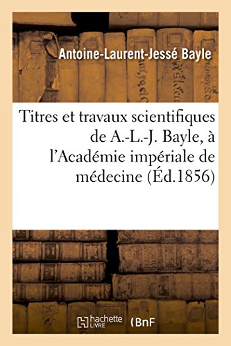 9782016125632: Titres et travaux scientifiques de A.-L.-J. Bayle, sa candidature  l'Acadmie impriale de mdecine