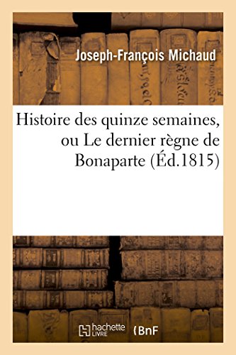 Stock image for Histoire Des Quinze Semaines, Ou Le Dernier Rgne de Bonaparte (French Edition) for sale by Lucky's Textbooks