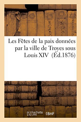 Stock image for Les Ftes de la Paix Donnes Par La Ville de Troyes Sous Louis XIV (Religion) (French Edition) for sale by Books Unplugged