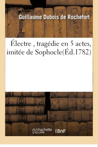 Stock image for lectre, Tragdie En 5 Actes, Imite de Sophocle, Par M. de Rochefort, (Litterature) (French Edition) for sale by Lucky's Textbooks