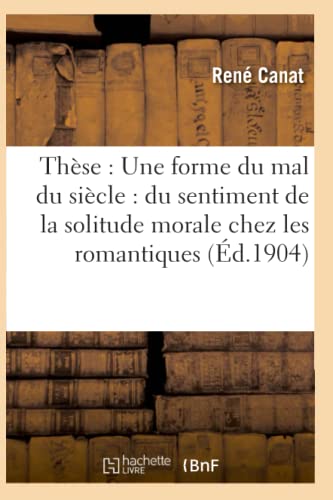 Stock image for Thse: Une Forme Du Mal Du Sicle: Du Sentiment de la Solitude Morale Chez Les Romantiques (Litterature) (French Edition) for sale by Lucky's Textbooks