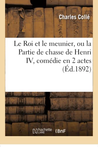 Stock image for Le Roi Et Le Meunier, Ou La Partie de Chasse de Henri IV, Comdie En 2 Actes (Litterature) (French Edition) for sale by Lucky's Textbooks