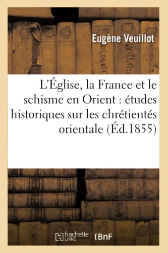 Stock image for L'glise, La France Et Le Schisme En Orient: tudes Historiques Sur Les Chrtients Orientales (Histoire) (French Edition) for sale by Lucky's Textbooks