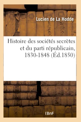 Beispielbild fr Histoire Des Socits Secrtes Et Du Parti Rpublicain, 1830-1848: Louis Philippe Et La Rvolution de Fvrier, Portraits, Scnes de Conspirations, Faits Inconnus (French Edition) zum Verkauf von Lucky's Textbooks