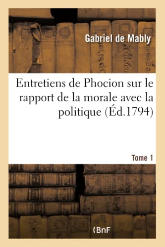 Stock image for Entretiens de Phocion Sur Le Rapport de la Morale Avec La Politique. Tome 1 (French Edition) for sale by Lucky's Textbooks