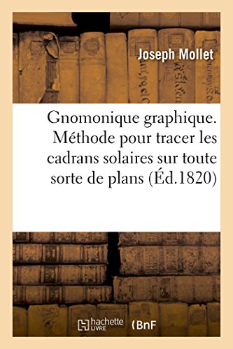 Stock image for Gnomonique graphique Mthode simple pour tracer les cadrans solaires sur toute sorte de plans 2e dition, suivie de la Gnomonique analytique for sale by PBShop.store UK