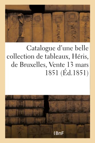 Stock image for Catalogue d'Une Belle Collection de Tableaux Anciens Et Modernes, Hris, de Bruxelles: Vente 13 Mars 1851 (French Edition) for sale by Lucky's Textbooks
