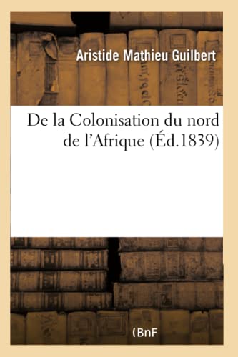 9782019145729: De la Colonisation du nord de l'Afrique: Ncessit d'Une Association Nationale Pour l'Exploitation Agricole Et Industrielle de l'Algrie
