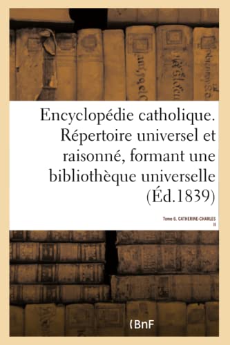 9782019153038: Encyclopdie catholique. Tome 6. CATHERINE-CHARLES II: Rpertoire Des Sciences, Lettres, Arts Et Mtiers Formant Une Bibliothque Universelle (Gnralits)