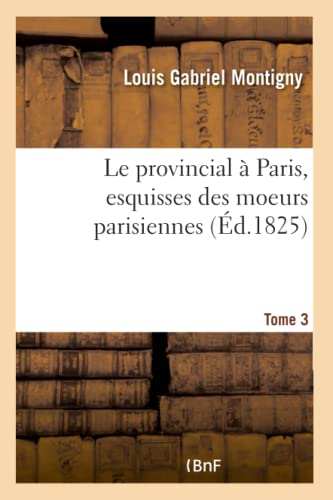 Beispielbild fr Le Provincial  Paris, Esquisses Des Moeurs Parisiennes. Tome 3 (French Edition) zum Verkauf von Lucky's Textbooks