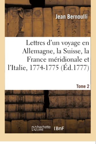 Stock image for Lettres d'Un Voyage En Allemagne, La Suisse, La France Mridionale Et l'Italie, 1774-1775. Tome 2: Avec Des Additions Et Des Notes, Concernant . Les Beaux-Arts, l'Astronomie (French Edition) for sale by Lucky's Textbooks