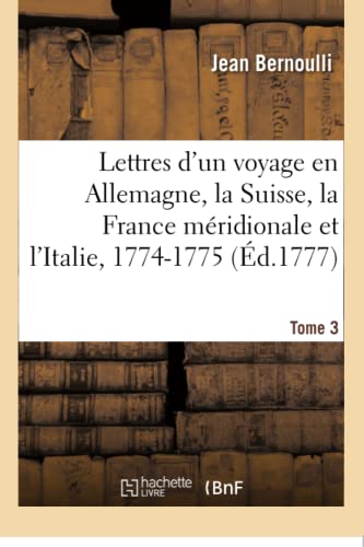 Stock image for Lettres d'Un Voyage En Allemagne, La Suisse, La France Mridionale Et l'Italie, 1774-1775. Tome 3: Avec Des Additions Et Des Notes, Concernant . Les Beaux-Arts, l'Astronomie (French Edition) for sale by Lucky's Textbooks