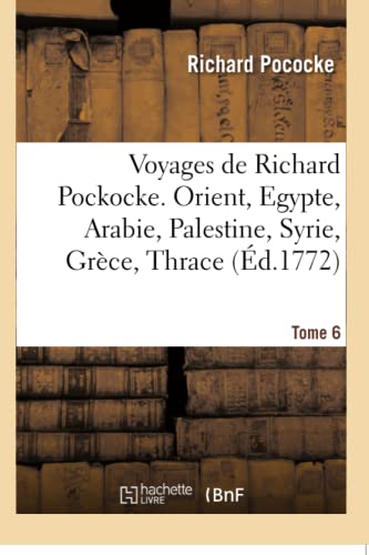 9782019158491: Voyages de Richard Pockocke. Orient, Egypte, Arabie, Palestine, Syrie, Grce, Thrace. Tome 6 (Histoire)