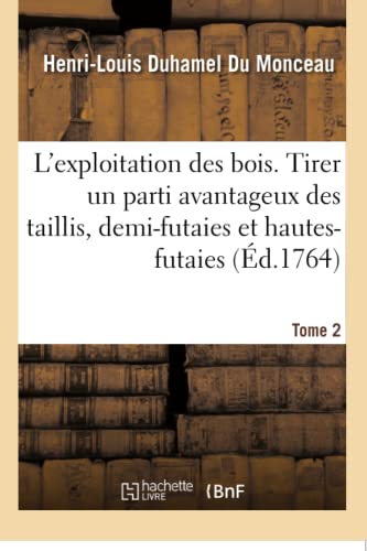 Stock image for De l'exploitation des bois Tome 2 Moyens de tirer un parti avantageux des taillis, demifutaies et hautesfutaies for sale by PBShop.store US