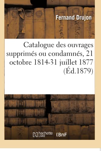 Stock image for Catalogue Des Ouvrages crits Et Dessins de Toute Nature Poursuivis: Supprims Ou Condamns, 21 Octobre 1814-31 Juillet 1877 (French Edition) for sale by Lucky's Textbooks