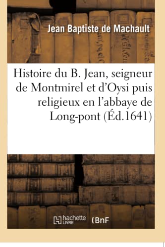 Beispielbild fr Histoire Du B. Jean, Seigneur de Montmirel Et d'Oysi Puis Religieux En l'Abbaye de Long-Pont (French Edition) zum Verkauf von Lucky's Textbooks