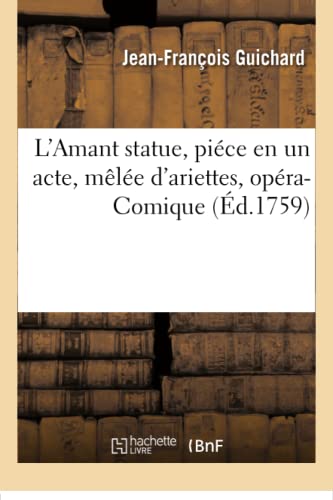 Stock image for L'Amant Statue, Pice En Un Acte, Mle d'Ariettes, Opra-Comique: Thtre Du Fauxbourg Saint-Laurent, Samedi 18 Aout 1759 (French Edition) for sale by Lucky's Textbooks