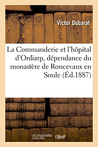 9782019171315: La Commanderie et l'hpital d'Ordiarp, dpendance du monastre de Roncevaux en Soule: Etude historique sur les relations de l'abbaye espagnole avec les diocses et les rois de France