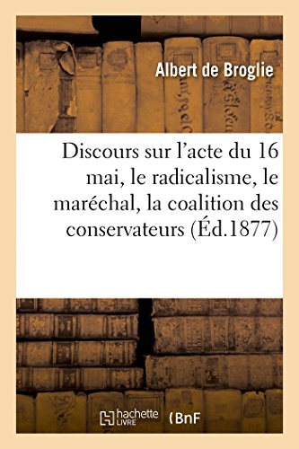 Stock image for Discours Sur l'Acte Du 16 Mai, Le Radicalisme, Le Marchal, La Coalition Des Conservateurs (French Edition) for sale by Lucky's Textbooks