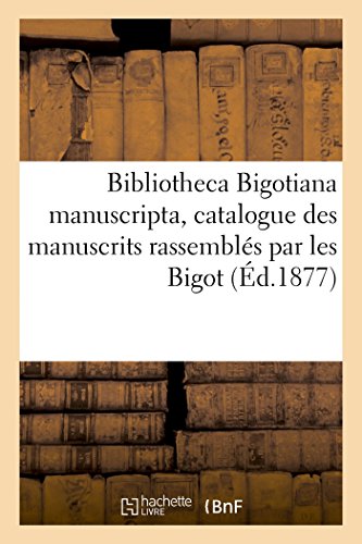 Stock image for Bibliotheca Bigotiana Manuscripta, Catalogue Des Manuscrits Rassembls Au Xviie Sicle Par Les Bigot: Vente, Juillet 1706 (French Edition) for sale by Lucky's Textbooks