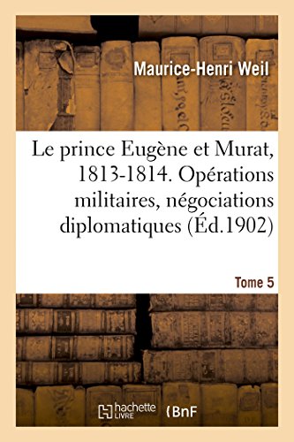 Beispielbild fr Le prince Eugne et Murat, 1813-1814. Oprations militaires, ngociations diplomatiques. Tome 5 (French Edition) zum Verkauf von Lucky's Textbooks
