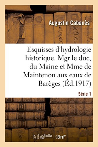 Beispielbild fr Esquisses d'Hydrologie Historique. Srie 1: Mgr Le Duc Du Maine Et Mme de Maintenon Aux Eaux de Barges, 1675-1677-1681 (French Edition) zum Verkauf von Lucky's Textbooks