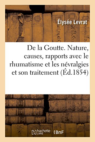 9782019287863: De la Goutte, sa nature, ses causes, ses rapports avec le rhumatisme et les nvralgies: Et Son Traitement Curatif Et Prservatif, Hygine Des Goutteux