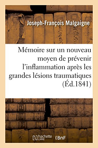 Stock image for Mmoire Sur Un Nouveau Moyen de Prvenir l'Inflammation Aprs Les Grandes Lsions Traumatiques: Et Spcialement Aprs Les Oprations Chirurgicales (French Edition) for sale by Lucky's Textbooks