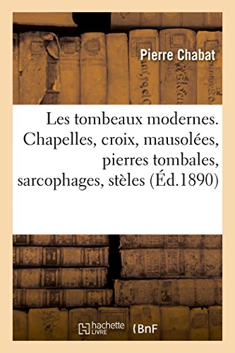 Stock image for Les Tombeaux Modernes. Chapelles, Croix, Mausoles, Pierres Tombales, Sarcophages, Stles: Alphabets Pour Inscriptions, Attributs (French Edition) for sale by Lucky's Textbooks