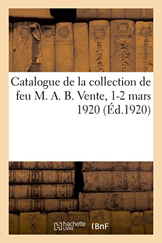 9782019316297: Catalogue des tableaux modernes, aquarelles, pastel, dessins, collection importante de bronzes: de Barye, Objets d'Art Et d'Ameublement de la Collection de Feu M. A. B. Vente, 1-2 Mars 1920