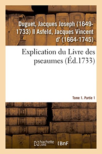 Stock image for Explication Du Livre Des Pseaumes, O Selon La Mthode Des Saints Peres, l'On s'Attache  Dcouvrir: Les Mystres de Jesus-Christ Et Rgles Des Moeurs. Tome 1. Partie 1 (French Edition) for sale by Lucky's Textbooks